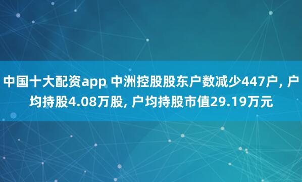 中国十大配资app 中洲控股股东户数减少447户, 户均持股4.08万股, 户均持股市值29.19万元