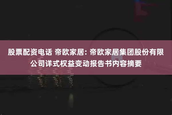 股票配资电话 帝欧家居: 帝欧家居集团股份有限公司详式权益变动报告书内容摘要
