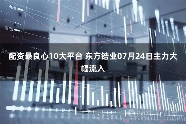 配资最良心10大平台 东方锆业07月24日主力大幅流入