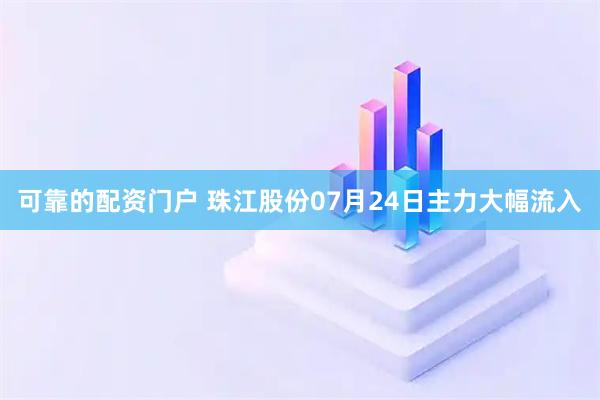 可靠的配资门户 珠江股份07月24日主力大幅流入