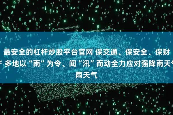 最安全的杠杆炒股平台官网 保交通、保安全、保财产 多地以“雨”为令、闻“汛”而动全力应对强降雨天气