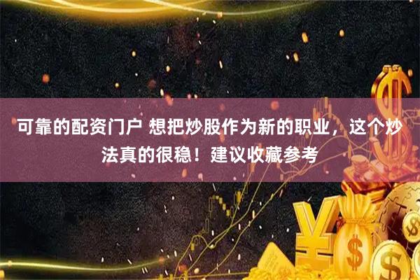 可靠的配资门户 想把炒股作为新的职业，这个炒法真的很稳！建议收藏参考
