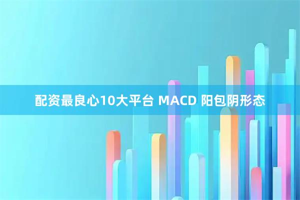 配资最良心10大平台 MACD 阳包阴形态