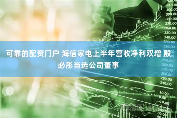 可靠的配资门户 海信家电上半年营收净利双增 殷必彤当选公司董事