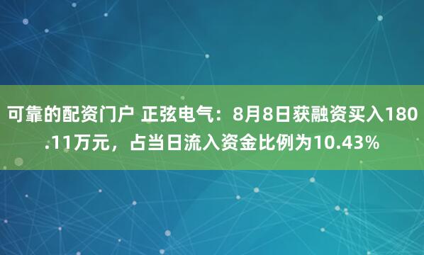 可靠的配资门户 正弦电气：8月8日获融资买入180.11万元，占当日流入资金比例为10.43%