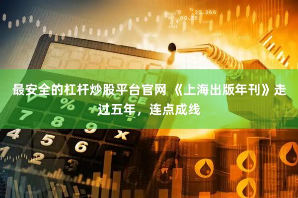 最安全的杠杆炒股平台官网 《上海出版年刊》走过五年，连点成线