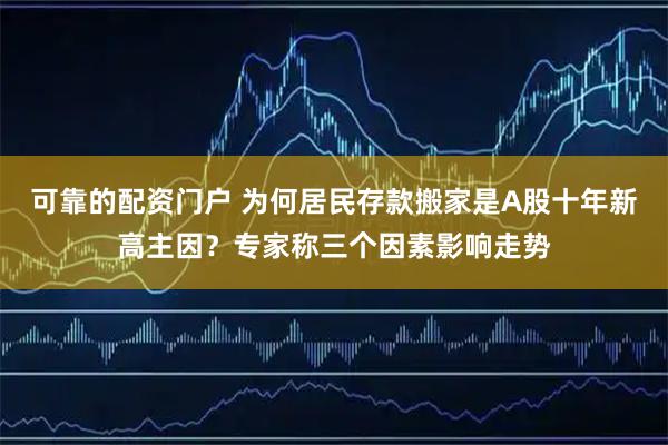 可靠的配资门户 为何居民存款搬家是A股十年新高主因？专家称三个因素影响走势