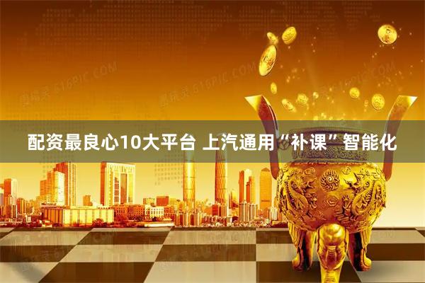 配资最良心10大平台 上汽通用“补课”智能化