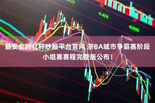 最安全的杠杆炒股平台官网 浙BA城市争霸赛阶段小组赛赛程完整版公布！