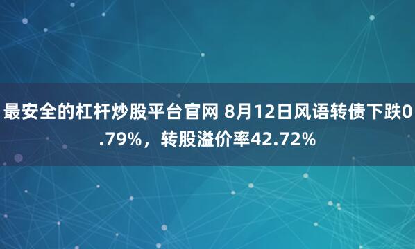最安全的杠杆炒股平台官网 8月12日风语转债下跌0.79%，转股溢价率42.72%