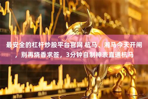 最安全的杠杆炒股平台官网 杭马、湘马今天开闸，别再烧香求签，3分钟自制神表直通杭马