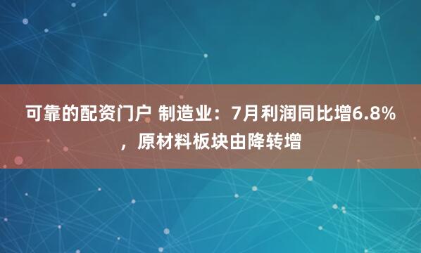 可靠的配资门户 制造业：7月利润同比增6.8%，原材料板块由降转增