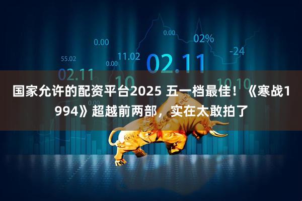 国家允许的配资平台2025 五一档最佳！《寒战1994》超越前两部，实在太敢拍了