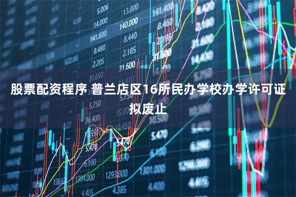 股票配资程序 普兰店区16所民办学校办学许可证拟废止