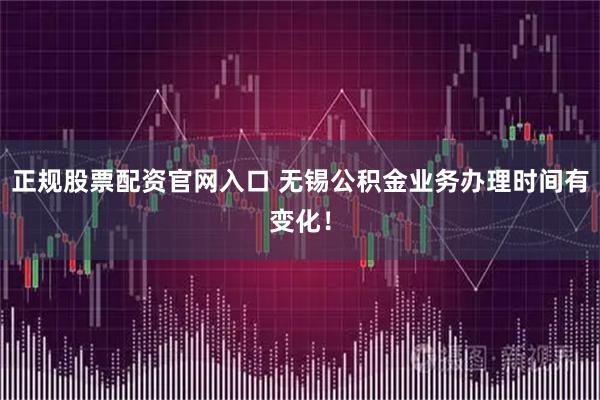 正规股票配资官网入口 无锡公积金业务办理时间有变化！